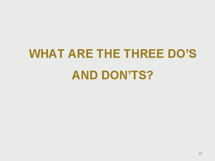 WHAT ARE THREE DO’S AND DON’TS? 39 WHAT ARE THREE DO’S AND DON’TS? 39