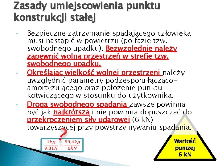 Zasady umiejscowienia punktu konstrukcji stałej • • • Bezpieczne zatrzymanie spadającego człowieka musi nastąpić Zasady umiejscowienia punktu konstrukcji stałej • • • Bezpieczne zatrzymanie spadającego człowieka musi nastąpić