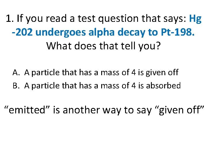 1. If you read a test question that says: Hg -202 undergoes alpha decay