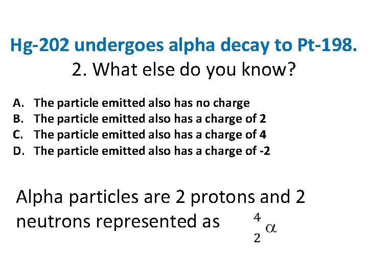 Hg-202 undergoes alpha decay to Pt-198. 2. What else do you know? A. B.