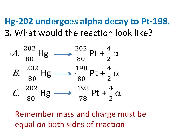 Hg-202 undergoes alpha decay to Pt-198. 3. What would the reaction look like? •