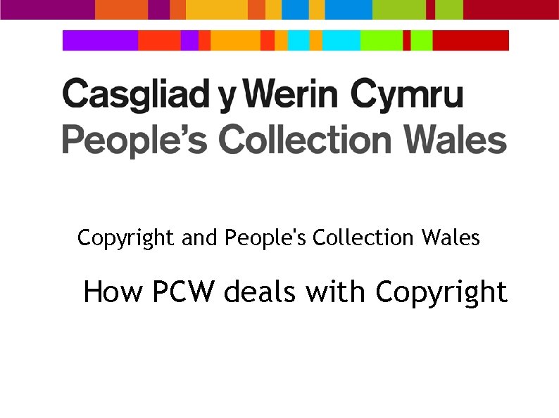 Copyright and People's Collection Wales How PCW deals with Copyright 