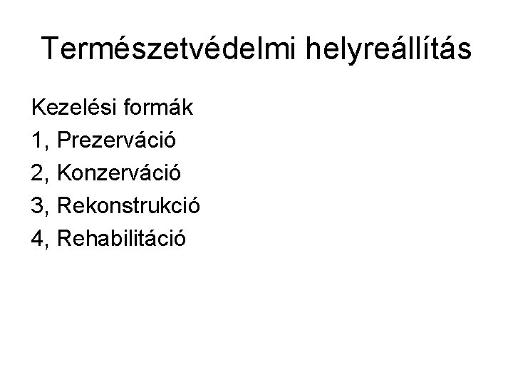 Természetvédelmi helyreállítás Kezelési formák 1, Prezerváció 2, Konzerváció 3, Rekonstrukció 4, Rehabilitáció 