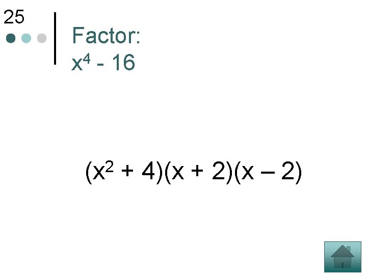 25 Factor: x 4 - 16 2 (x + 4)(x + 2)(x – 2)