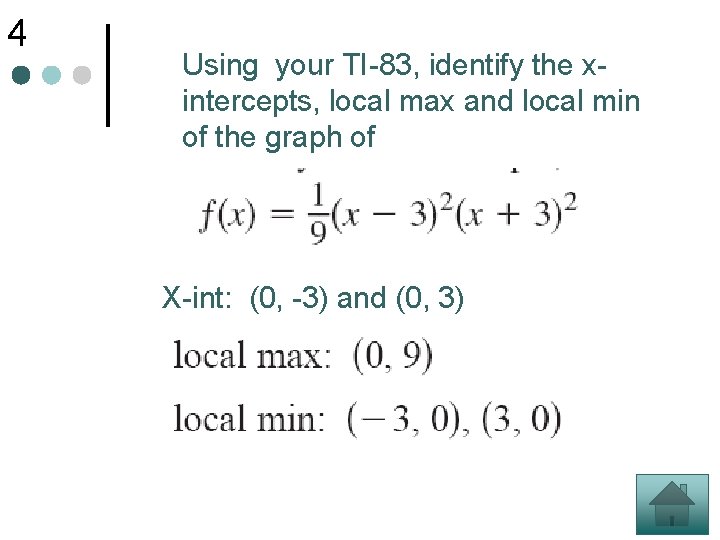 4 Using your TI-83, identify the xintercepts, local max and local min of the