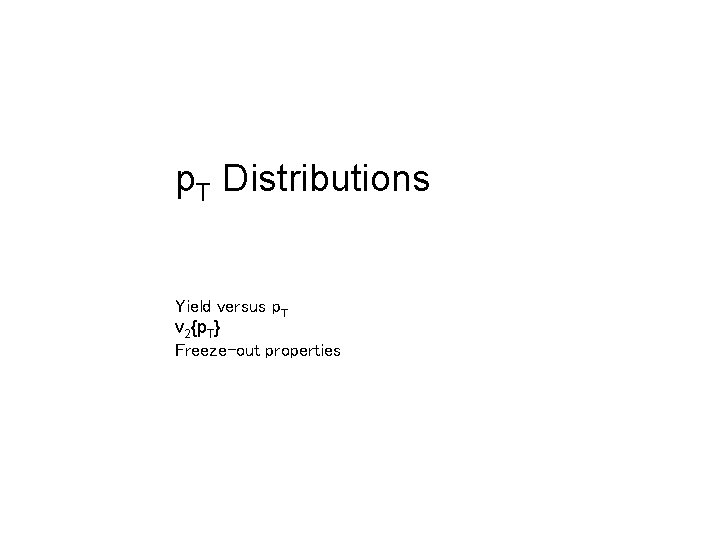 p. T Distributions Yield versus p. T v 2{p. T} Freeze-out properties 21 st