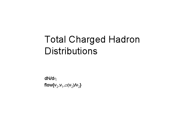 Total Charged Hadron Distributions d. N/dh flow{v 2, v 1, s(v 2)/v 2} 21