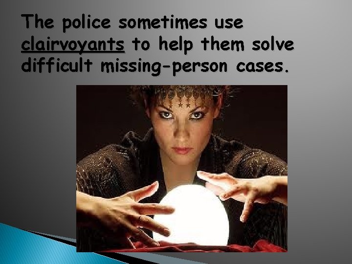 The police sometimes use clairvoyants to help them solve difficult missing-person cases. 