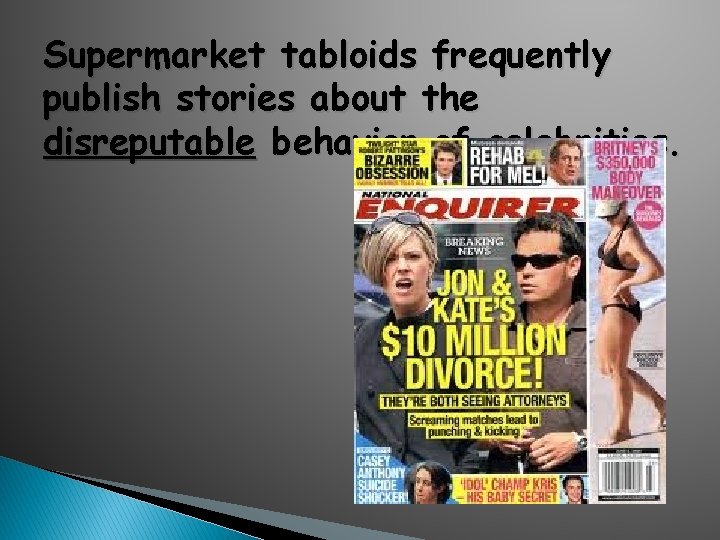 Supermarket tabloids frequently publish stories about the disreputable behavior of celebrities. 
