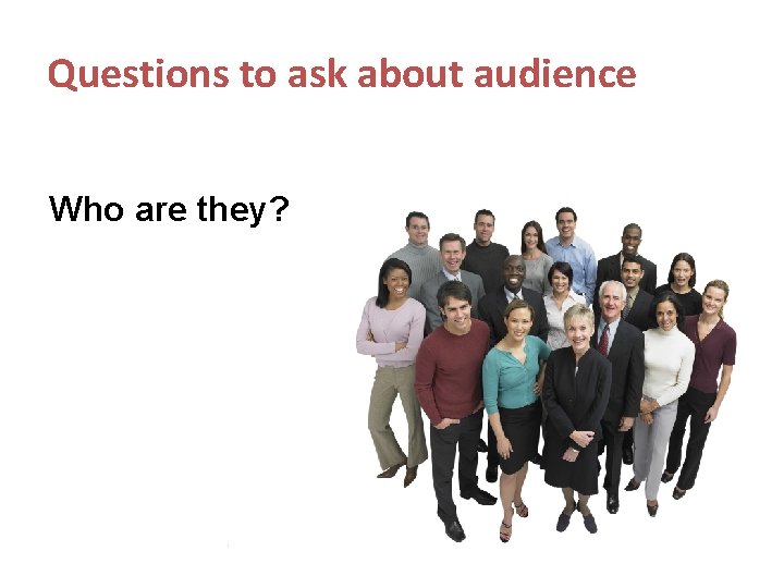 Questions to ask about audience Who are they? 