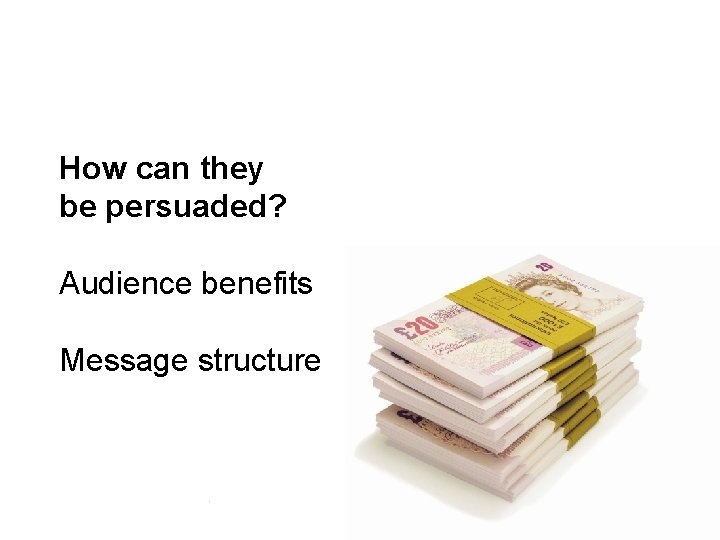 How can they be persuaded? Audience benefits Message structure 