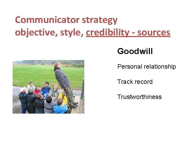 Communicator strategy objective, style, credibility - sources Goodwill Personal relationship Track record Trustworthiness 