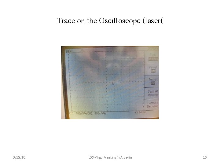 Trace on the Oscilloscope (laser( 3/15/10 LSC-Virgo Meeting in Arcadia 16 