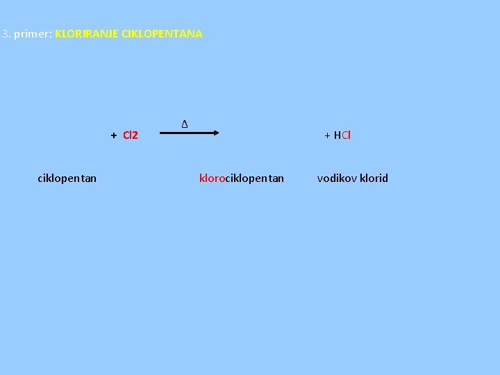 3. primer: KLORIRANJE CIKLOPENTANA + Cl 2 ciklopentan ∆ + HCl klorociklopentan vodikov klorid
