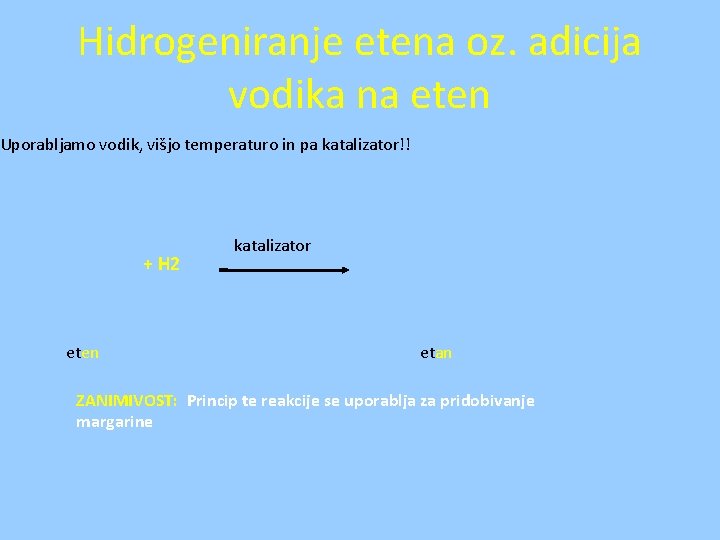 Hidrogeniranje etena oz. adicija vodika na eten Uporabljamo vodik, višjo temperaturo in pa katalizator!!