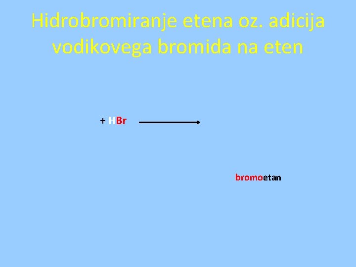 Hidrobromiranje etena oz. adicija vodikovega bromida na eten + HBr bromoetan 