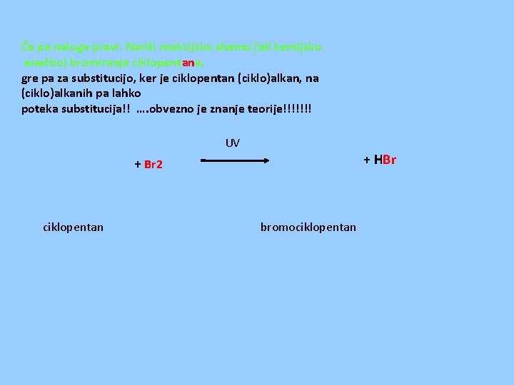 Če pa naloga pravi: Nariši reakcijsko shemo (ali kemijsko enačbo) bromiranja ciklopentana, gre pa