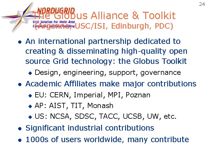 24 The Globus Alliance & Toolkit (Argonne, USC/ISI, Edinburgh, PDC) l An international partnership