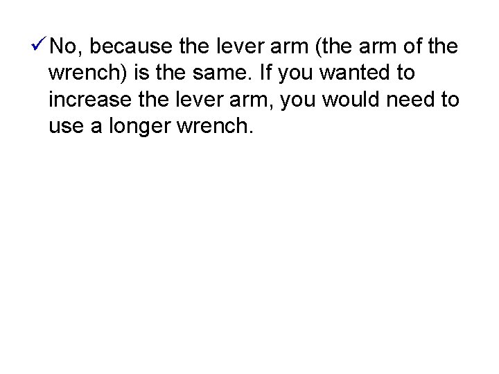 ü No, because the lever arm (the arm of the wrench) is the same.