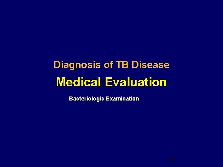 Diagnosis of TB Disease Medical Evaluation Bacteriologic Examination 69 