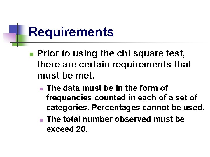 Requirements n Prior to using the chi square test, there are certain requirements that