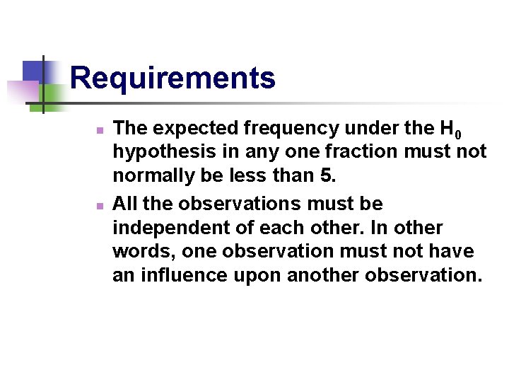 Requirements n n The expected frequency under the H 0 hypothesis in any one