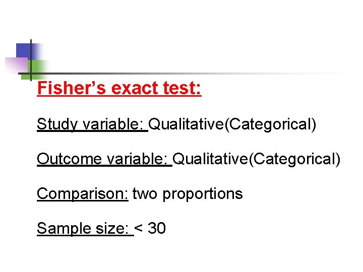 Fisher’s exact test: Study variable: Qualitative(Categorical) Outcome variable: Qualitative(Categorical) Comparison: two proportions Sample size:
