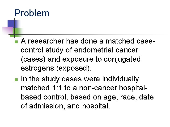 Problem n n A researcher has done a matched casecontrol study of endometrial cancer