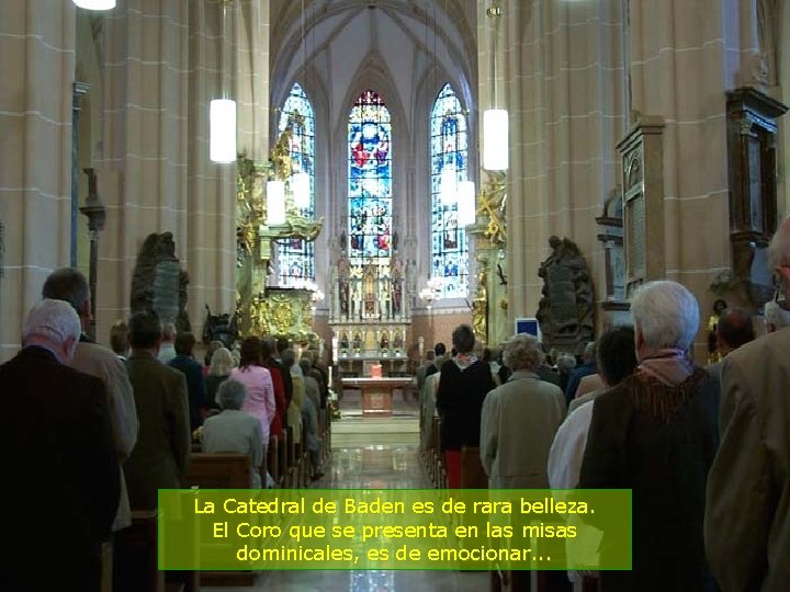 La Catedral de Baden es de rara belleza. El Coro que se presenta en