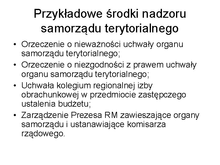 Przykładowe środki nadzoru samorządu terytorialnego • Orzeczenie o nieważności uchwały organu samorządu terytorialnego; •