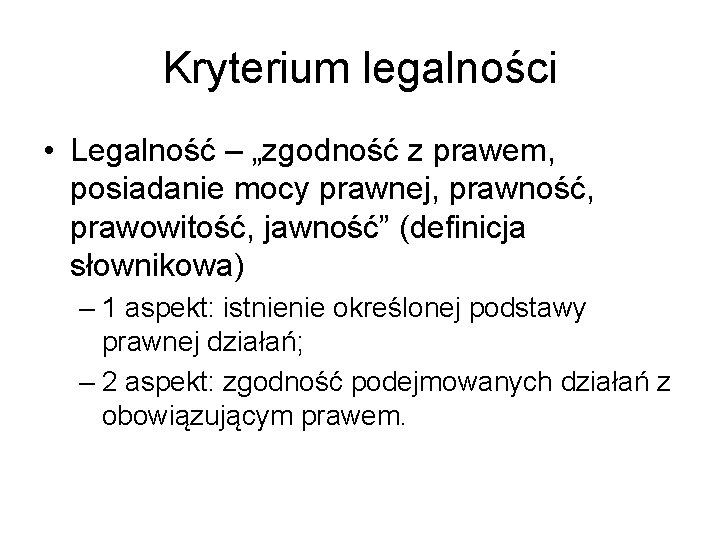 Kryterium legalności • Legalność – „zgodność z prawem, posiadanie mocy prawnej, prawność, prawowitość, jawność”