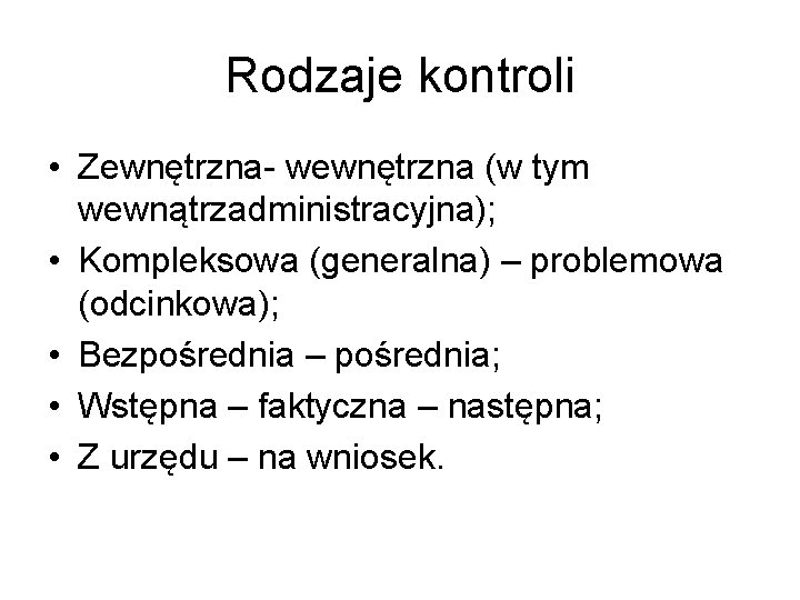 Rodzaje kontroli • Zewnętrzna- wewnętrzna (w tym wewnątrzadministracyjna); • Kompleksowa (generalna) – problemowa (odcinkowa);