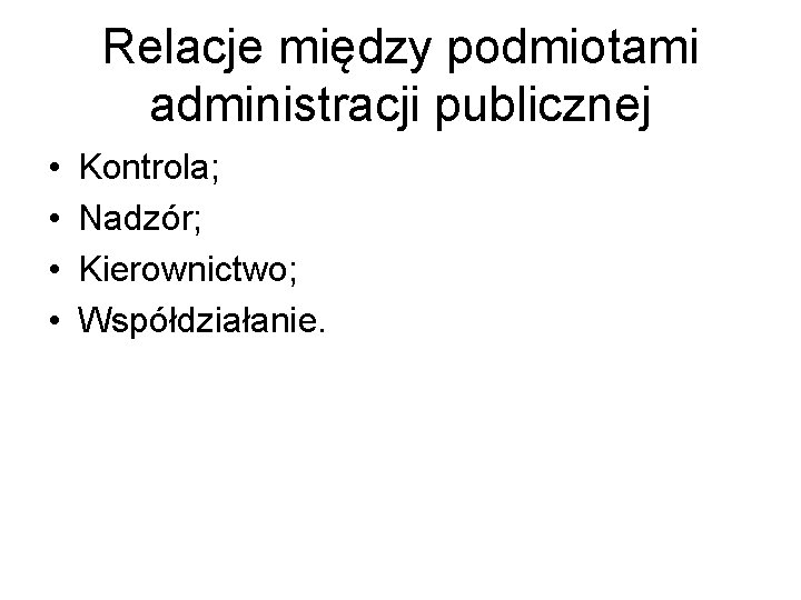 Relacje między podmiotami administracji publicznej • • Kontrola; Nadzór; Kierownictwo; Współdziałanie. 