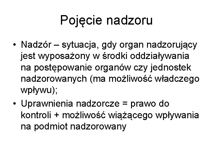 Pojęcie nadzoru • Nadzór – sytuacja, gdy organ nadzorujący jest wyposażony w środki oddziaływania