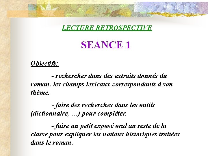 LECTURE RETROSPECTIVE SEANCE 1 Objectifs: - recher dans des extraits donnés du roman, les