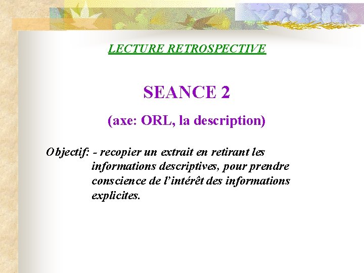 LECTURE RETROSPECTIVE SEANCE 2 (axe: ORL, la description) Objectif: - recopier un extrait en