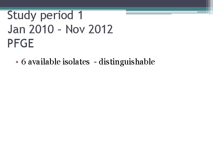 Study period 1 Jan 2010 – Nov 2012 PFGE • 6 available isolates -