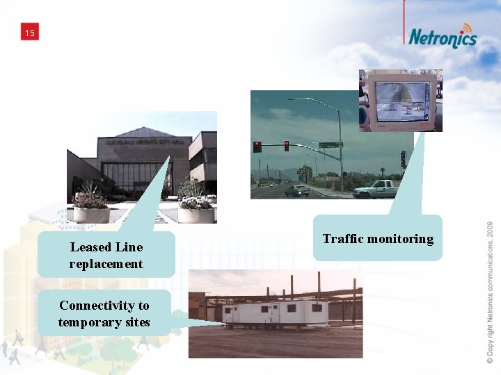 15 Leased Line replacement Connectivity to temporary sites Traffic monitoring 