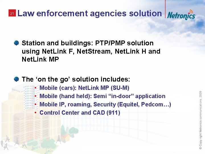 21 Law enforcement agencies solution Station and buildings: PTP/PMP solution using Net. Link F,