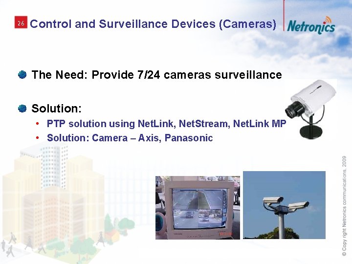 26 Control and Surveillance Devices (Cameras) The Need: Provide 7/24 cameras surveillance Solution: •