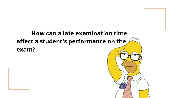 How can a late examination time affect a student's performance on the exam? 