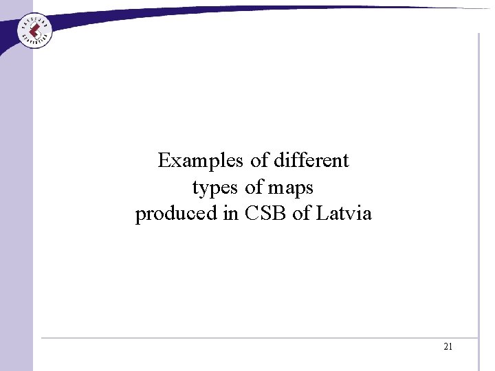 Examples of different types of maps produced in CSB of Latvia 21 