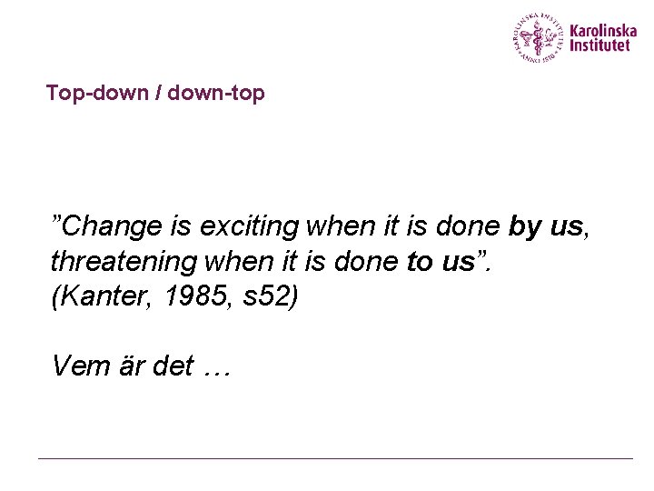 Top-down / down-top ”Change is exciting when it is done by us, threatening when