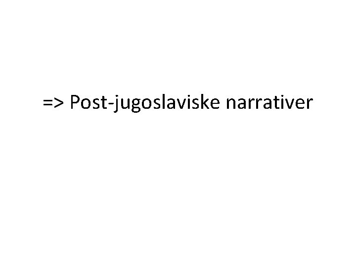=> Post-jugoslaviske narrativer 
