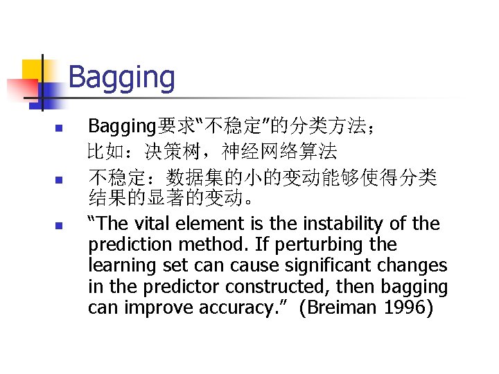 Bagging n n n Bagging要求“不稳定”的分类方法； 比如：决策树，神经网络算法 不稳定：数据集的小的变动能够使得分类 结果的显著的变动。 “The vital element is the instability