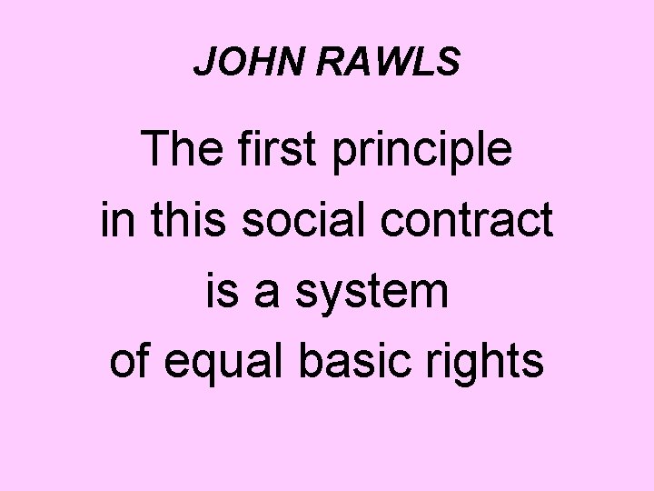 JOHN RAWLS The first principle in this social contract is a system of equal