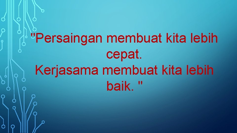 "Persaingan membuat kita lebih cepat. Kerjasama membuat kita lebih baik. " 