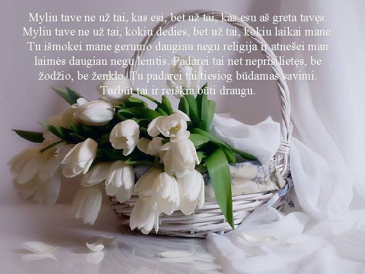 Myliu tave ne už tai, kas esi, bet už tai, kas esu aš greta