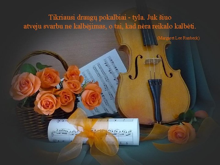 Tikriausi draugų pokalbiai - tyla. Juk šiuo atveju svarbu ne kalbėjimas, o tai, kad