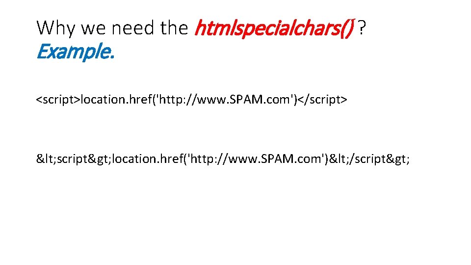 Why we need the htmlspecialchars() ? Example. <script>location. href('http: //www. SPAM. com')</script> < script>